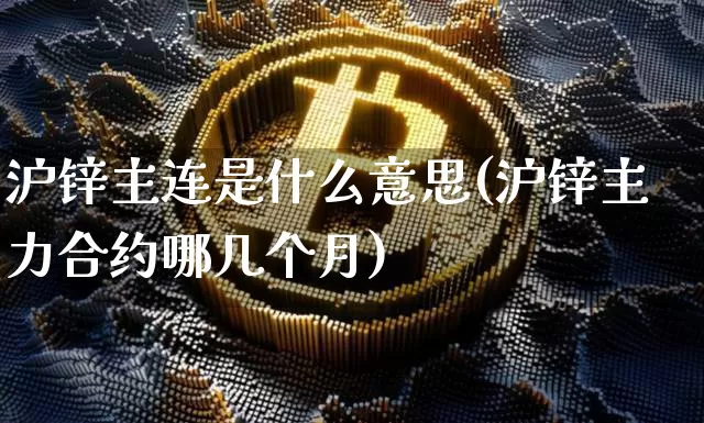 沪锌主连是什么意思(沪锌主力合约哪几个月)_https://www.qgjzrcxxzxpt.com_广期所_第1张