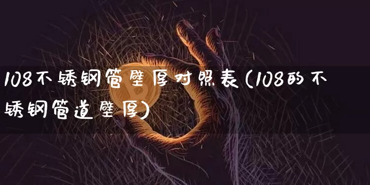 108不锈钢管壁厚对照表(108的不锈钢管道壁厚)_https://www.qgjzrcxxzxpt.com_上期能源_第1张