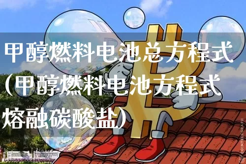 甲醇燃料电池总方程式(甲醇燃料电池方程式熔融碳酸盐)_https://www.qgjzrcxxzxpt.com_上期所_第1张