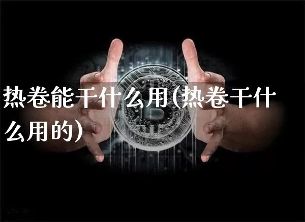 热卷能干什么用(热卷干什么用的)_https://www.qgjzrcxxzxpt.com_广期所_第1张