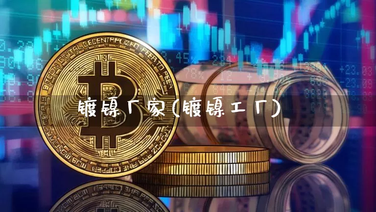 镀镍厂家(镀镍工厂)_https://www.qgjzrcxxzxpt.com_上期所_第1张