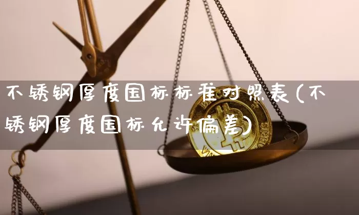 不锈钢厚度国标标准对照表(不锈钢厚度国标允许偏差)_https://www.qgjzrcxxzxpt.com_广期所_第1张