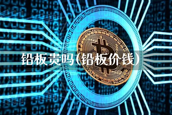 铅板贵吗(铅板价钱)_https://www.qgjzrcxxzxpt.com_中金所_第1张