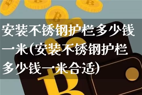 安装不锈钢护栏多少钱一米(安装不锈钢护栏多少钱一米合适)_https://www.qgjzrcxxzxpt.com_大商所_第1张