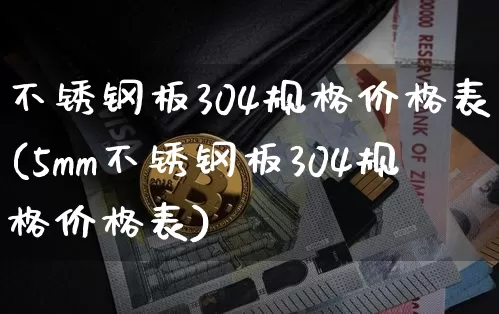 不锈钢板304规格价格表(5mm不锈钢板304规格价格表)_https://www.qgjzrcxxzxpt.com_上期所_第1张