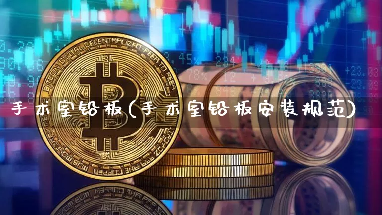 手术室铅板(手术室铅板安装规范)_https://www.qgjzrcxxzxpt.com_大商所_第1张