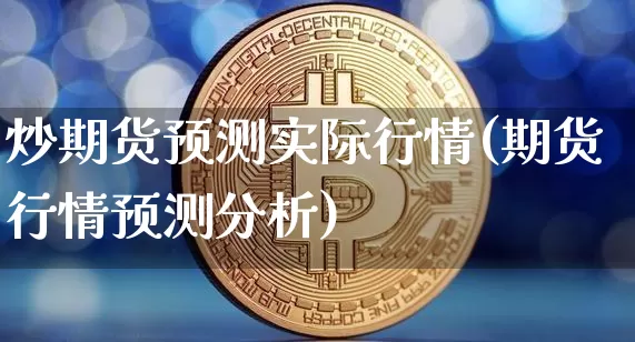 炒期货预测实际行情(期货行情预测分析)_https://www.qgjzrcxxzxpt.com_大商所_第1张