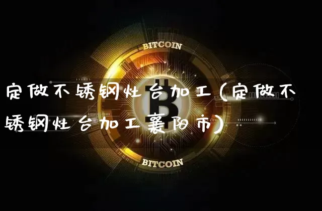 定做不锈钢灶台加工(定做不锈钢灶台加工襄阳市)_https://www.qgjzrcxxzxpt.com_广期所_第1张