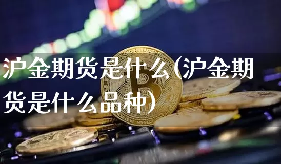 沪金期货是什么(沪金期货是什么品种)_https://www.qgjzrcxxzxpt.com_上期所_第1张