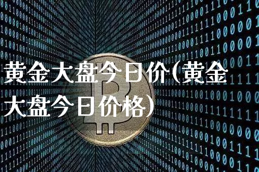 黄金大盘今日价(黄金大盘今日价格)_https://www.qgjzrcxxzxpt.com_大商所_第1张