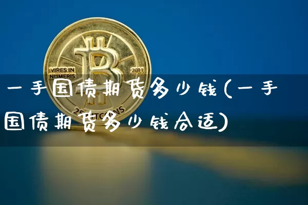 一手国债期货多少钱(一手国债期货多少钱合适)_https://www.qgjzrcxxzxpt.com_上期所_第1张