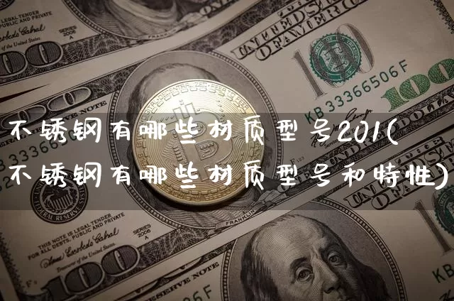 不锈钢有哪些材质型号201(不锈钢有哪些材质型号和特性)_https://www.qgjzrcxxzxpt.com_郑商所_第1张