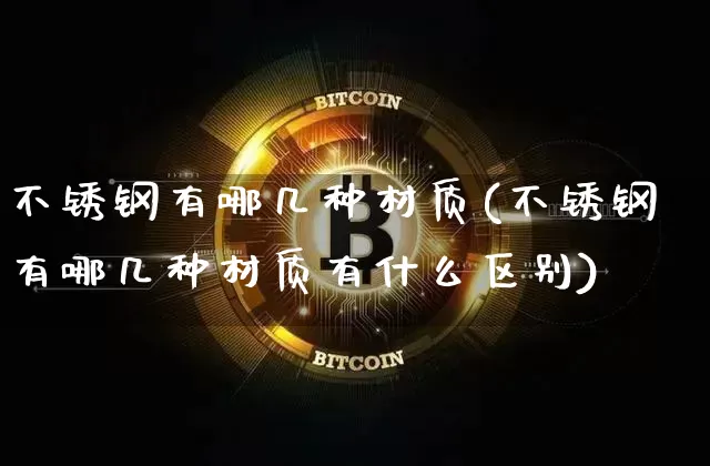 不锈钢有哪几种材质(不锈钢有哪几种材质有什么区别)_https://www.qgjzrcxxzxpt.com_大商所_第1张
