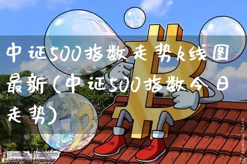 中证500指数走势k线图最新(中证500指数今日走势)_https://www.qgjzrcxxzxpt.com_上期所_第1张