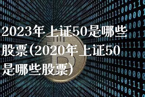 2023年上证50是哪些股票(2020年上证50是哪些股票)_https://www.qgjzrcxxzxpt.com_大商所_第1张