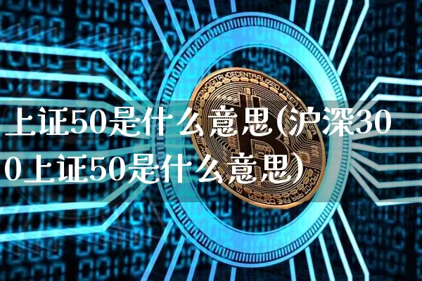 上证50是什么意思(沪深300上证50是什么意思)_https://www.qgjzrcxxzxpt.com_大商所_第1张