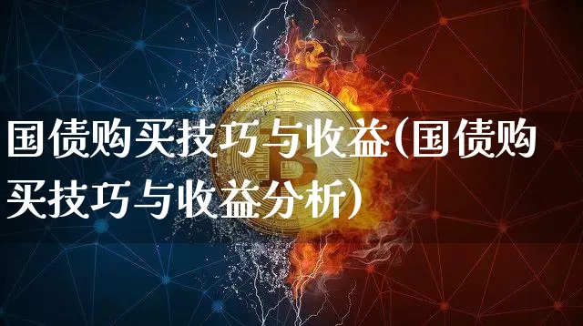 国债购买技巧与收益(国债购买技巧与收益分析)_https://www.qgjzrcxxzxpt.com_上期能源_第1张