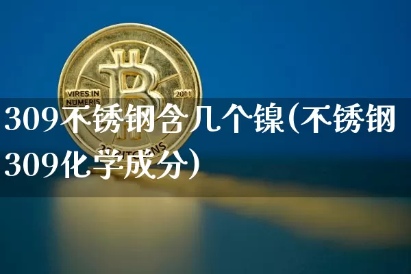 309不锈钢含几个镍(不锈钢309化学成分)_https://www.qgjzrcxxzxpt.com_大商所_第1张