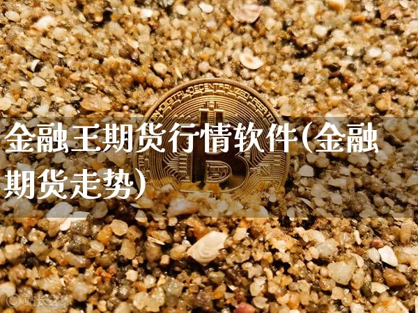 金融王期货行情软件(金融期货走势)_https://www.qgjzrcxxzxpt.com_广期所_第1张