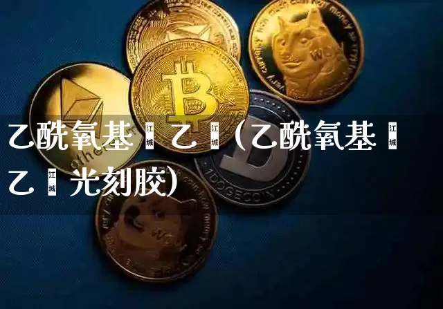 乙酰氧基苯乙烯(乙酰氧基苯乙烯光刻胶)_https://www.qgjzrcxxzxpt.com_广期所_第1张