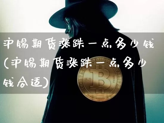 沪锡期货涨跌一点多少钱(沪锡期货涨跌一点多少钱合适)_https://www.qgjzrcxxzxpt.com_上期所_第1张