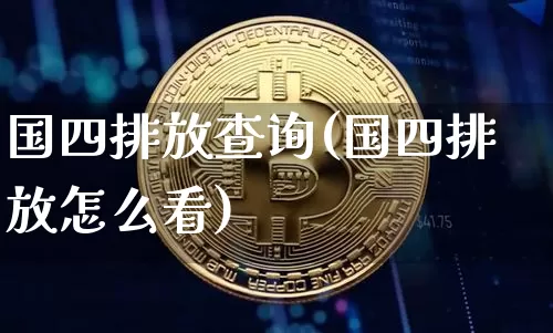 国四排放查询(国四排放怎么看)_https://www.qgjzrcxxzxpt.com_上期能源_第1张