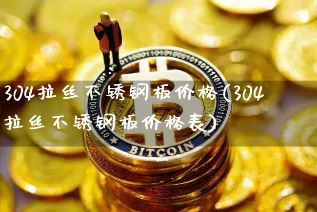 304拉丝不锈钢板价格(304拉丝不锈钢板价格表)_https://www.qgjzrcxxzxpt.com_中金所_第1张