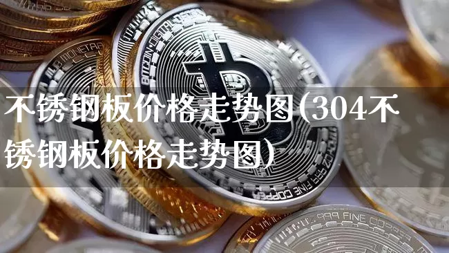 不锈钢板价格走势图(304不锈钢板价格走势图)_https://www.qgjzrcxxzxpt.com_上期能源_第1张