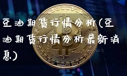 豆油期货行情分析(豆油期货行情分析最新消息)_https://www.qgjzrcxxzxpt.com_上期能源_第1张