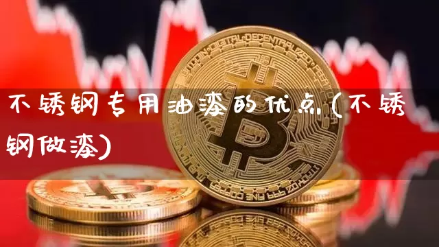 不锈钢专用油漆的优点(不锈钢做漆)_https://www.qgjzrcxxzxpt.com_上期能源_第1张