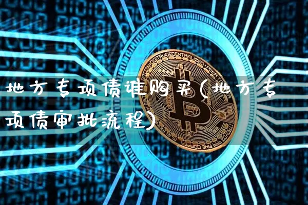 地方专项债谁购买(地方专项债审批流程)_https://www.qgjzrcxxzxpt.com_上期能源_第1张