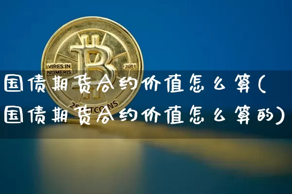 国债期货合约价值怎么算(国债期货合约价值怎么算的)_https://www.qgjzrcxxzxpt.com_大商所_第1张