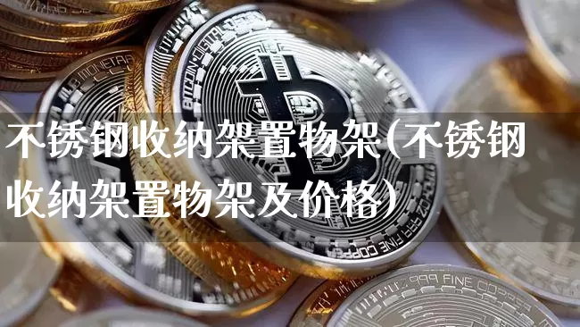 不锈钢收纳架置物架(不锈钢收纳架置物架及价格)_https://www.qgjzrcxxzxpt.com_广期所_第1张