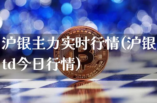 沪银主力实时行情(沪银td今日行情)_https://www.qgjzrcxxzxpt.com_中金所_第1张
