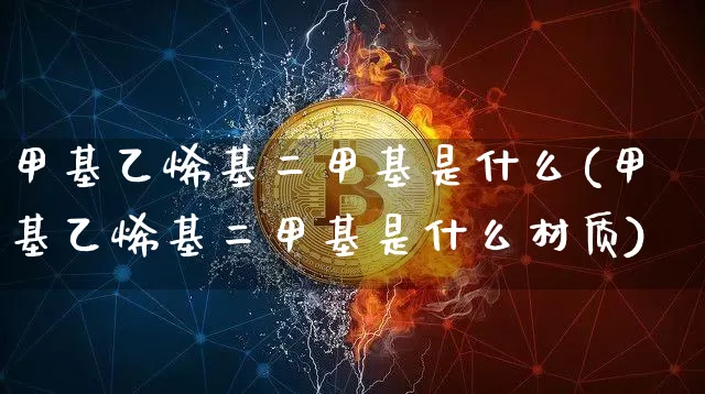 甲基乙烯基二甲基是什么(甲基乙烯基二甲基是什么材质)_https://www.qgjzrcxxzxpt.com_广期所_第1张