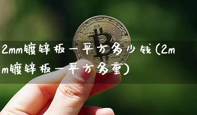 2mm镀锌板一平方多少钱(2mm镀锌板一平方多重)_https://www.qgjzrcxxzxpt.com_广期所_第1张