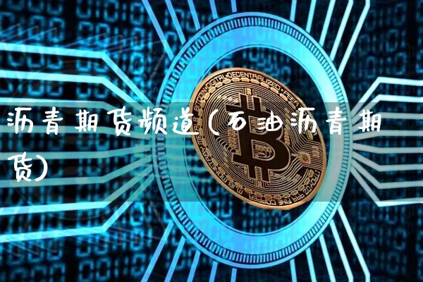 沥青期货频道(石油沥青期货)_https://www.qgjzrcxxzxpt.com_广期所_第1张