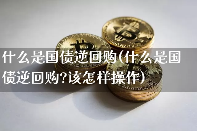 什么是国债逆回购(什么是国债逆回购?该怎样操作)_https://www.qgjzrcxxzxpt.com_中金所_第1张