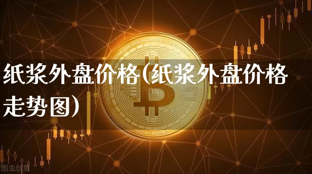 纸浆外盘价格(纸浆外盘价格走势图)_https://www.qgjzrcxxzxpt.com_广期所_第1张