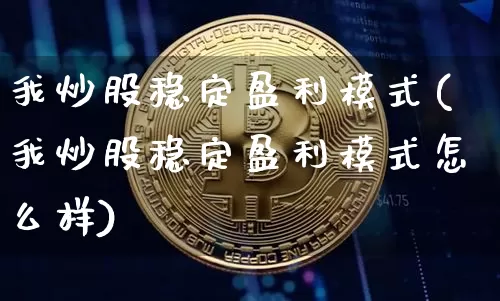 我炒股稳定盈利模式(我炒股稳定盈利模式怎么样)_https://www.qgjzrcxxzxpt.com_大商所_第1张