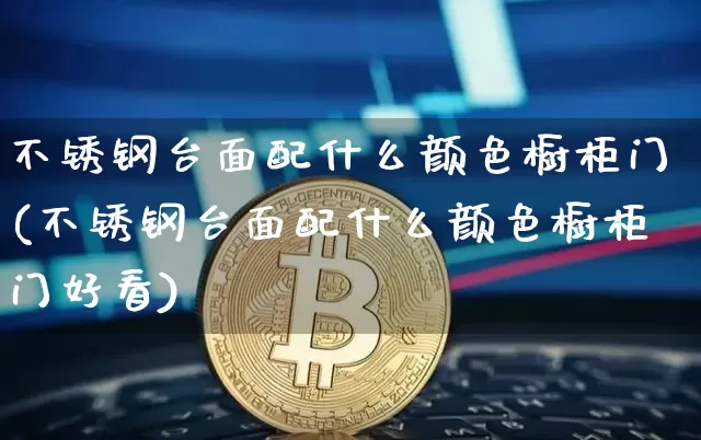 不锈钢台面配什么颜色橱柜门(不锈钢台面配什么颜色橱柜门好看)_https://www.qgjzrcxxzxpt.com_郑商所_第1张