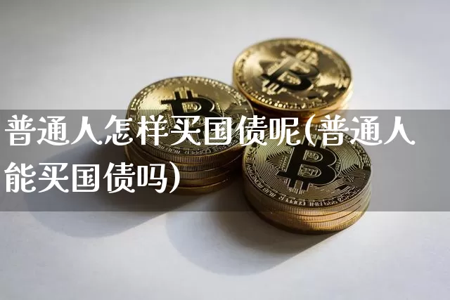 普通人怎样买国债呢(普通人能买国债吗)_https://www.qgjzrcxxzxpt.com_中金所_第1张