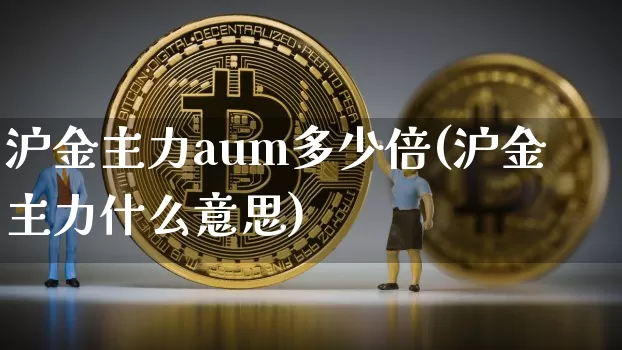 沪金主力aum多少倍(沪金主力什么意思)_https://www.qgjzrcxxzxpt.com_上期所_第1张