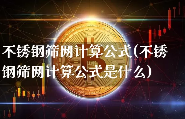 不锈钢筛网计算公式(不锈钢筛网计算公式是什么)_https://www.qgjzrcxxzxpt.com_大商所_第1张