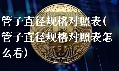 管子直径规格对照表(管子直径规格对照表怎么看)_https://www.qgjzrcxxzxpt.com_郑商所_第1张