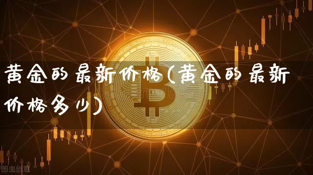 黄金的最新价格(黄金的最新价格多少)_https://www.qgjzrcxxzxpt.com_大商所_第1张