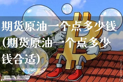 期货原油一个点多少钱(期货原油一个点多少钱合适)_https://www.qgjzrcxxzxpt.com_上期所_第1张
