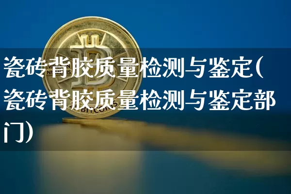 瓷砖背胶质量检测与鉴定(瓷砖背胶质量检测与鉴定部门)_https://www.qgjzrcxxzxpt.com_广期所_第1张