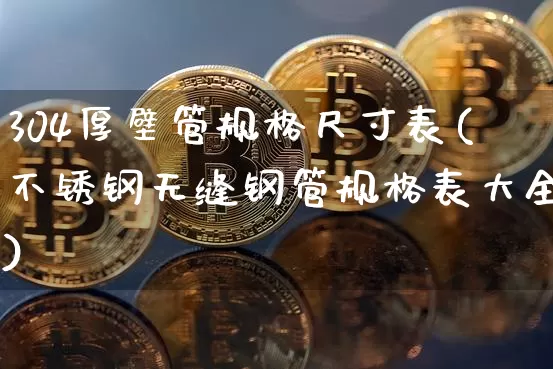 304厚壁管规格尺寸表(不锈钢无缝钢管规格表大全)_https://www.qgjzrcxxzxpt.com_郑商所_第1张