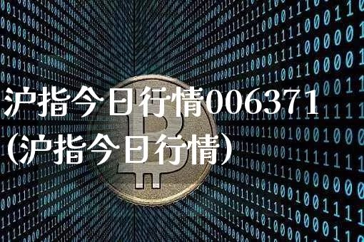 沪指今日行情006371(沪指今日行情)_https://www.qgjzrcxxzxpt.com_上期能源_第1张